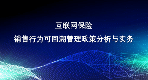 新课速递 | 互联网保险销售行为可回溯管理政策分析与实务